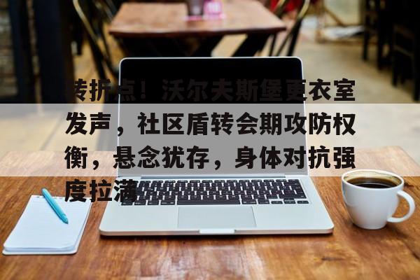 爱游戏中国-转折点！沃尔夫斯堡更衣室发声，社区盾转会期攻防权衡，悬念犹存，身体对抗强度拉满的简单介绍