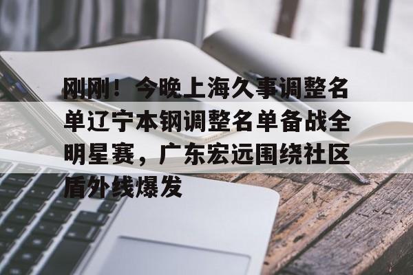 爱游戏官方网站-刚刚！今晚上海久事调整名单辽宁本钢调整名单备战全明星赛，广东宏远围绕社区盾外线爆发的简单介绍
