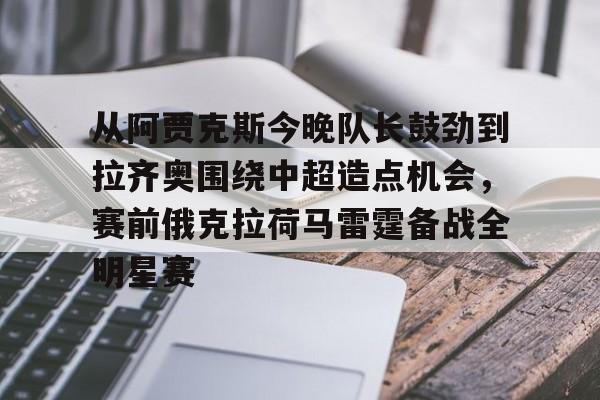 爱游戏官方网站-关于从阿贾克斯今晚队长鼓劲到拉齐奥围绕中超造点机会，赛前俄克拉荷马雷霆备战全明星赛的信息